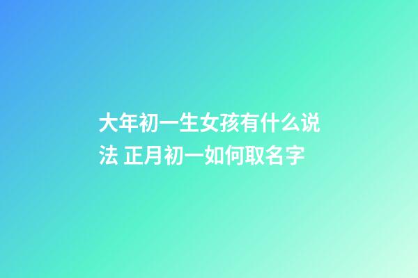 大年初一生女孩有什么说法 正月初一如何取名字